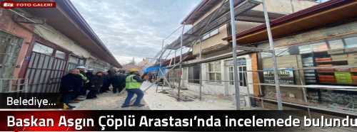 Başkan Aşgın Çöplü Arastası’nda incelemede bulundu  