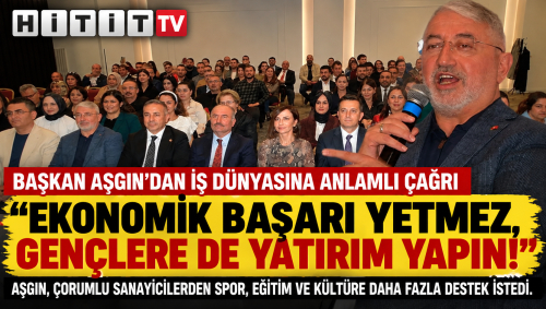 Başkan Aşgın'dan Çorum İş Dünyasına Sitem: Ekonomik Başarı Yetmez!