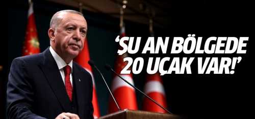 Başkan Erdoğan "Şu an bölgede 20 uçak var"