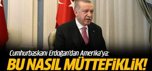 Başkan Erdoğan'dan Amerika'ya bu nasıl müttefikliktir