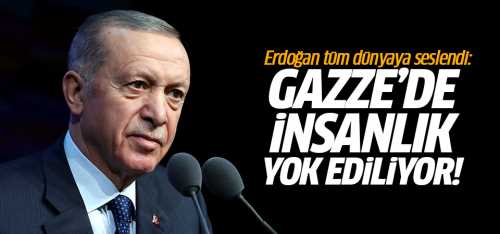 Başkan Erdoğan Gazze'de insanlık yok ediliyor!