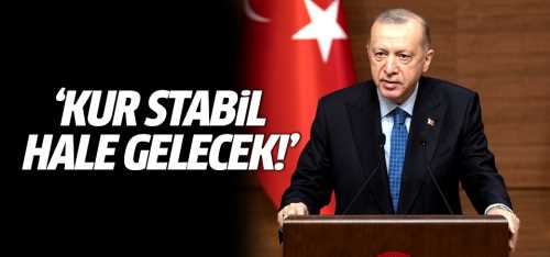 Başkan Erdoğan Kur stabil hale gelecek