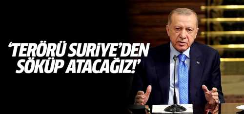 Başkan Erdoğan Terörü Suriye'den söküp atacağız