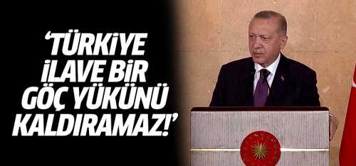 Başkan Erdoğan Türkiye ilave bir göç yükünü kaldıramaz!