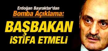 BAYRAKTAR'DAN BOMBA AÇIKLAMA: BAŞBAKAN İSTİFA ETMELİ