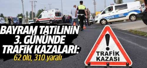 Bayram tatilinin 3. gününde 62 ölü, 310 yaralı