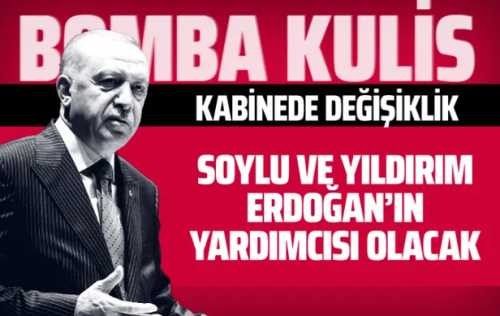  Bomba kulis haberi:Soylu ve Yıldırım Erdoğan’ın yardımcısı olacak!