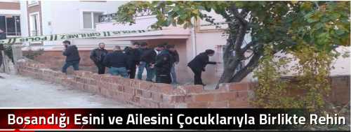 Boşandığı Eşini ve Ailesini Çocuklarıyla Birlikte Rehin Aldı