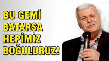 Bu gemi batarsa hepimiz boğuluruz