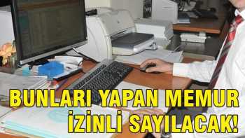 BUNLARI YAPAN MEMUR İZİNLİ SAYILACAK