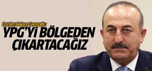 Çavuşoğlu: YPG'yi bölgeden çıkartacağız