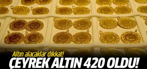Çeyrek altın 420 lira oldu