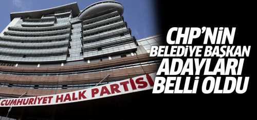 CHP 81 İl ve İlçe'de Bazı Belediye başkan adayları belli oldu!