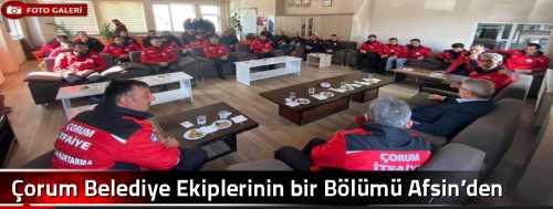 Çorum Belediye Ekiplerinin bir Bölümü Afşin’den Döndü