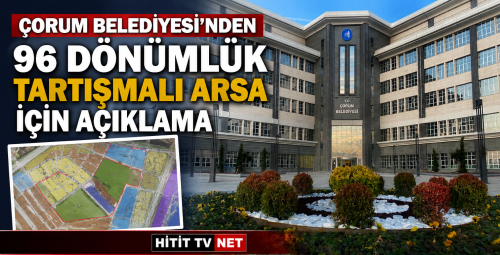 Çorum Belediyesi'nden 96 Dönümlük Tartışmalı Arsa İçin Açıklama
