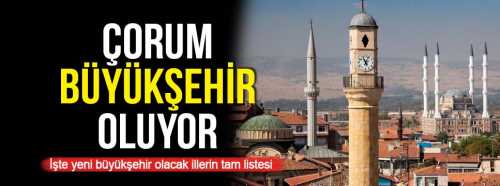 ÇORUM BÜYÜKŞEHİR OLACAK İLLER ARASINDA