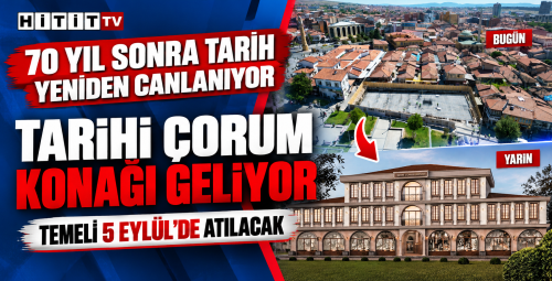 Çorum’da 70 Yıl Sonra Tarih Yeniden Canlanıyor