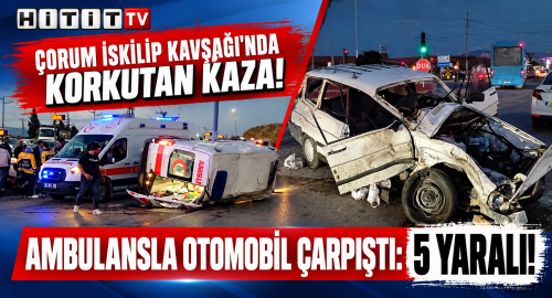 Çorum’da Ambulans ile Otomobil Çarpıştı  5 Yaralı!
