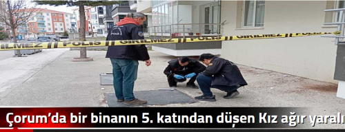 Çorum’da bir binanın 5. katından düşen Kız ağır yaralı!