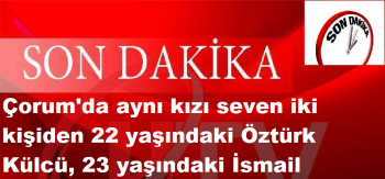 Çorum'da Bir Kızı Seven İki Genç Kavga Etti: 1 Ölü