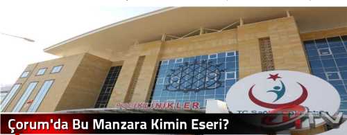 Çorum'da Bu Manzara Kimin Eseri?