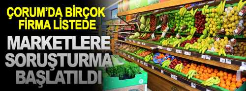 Çorum'da bulunan marketlere soruşturma