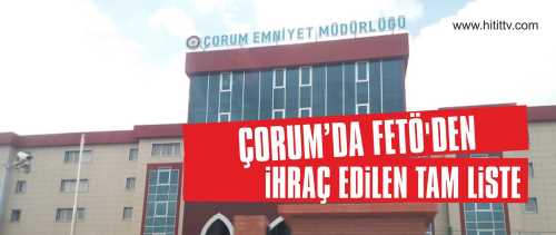 ÇORUM’DA FETÖ'DEN İHRAÇ EDİLEN TAM LİSTE