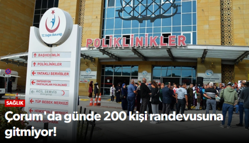 Çorum'da günde 200 kişi randevusuna gitmiyor!