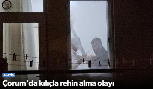 Çorum'da Kılıçla Rehin Alma Girişimi!