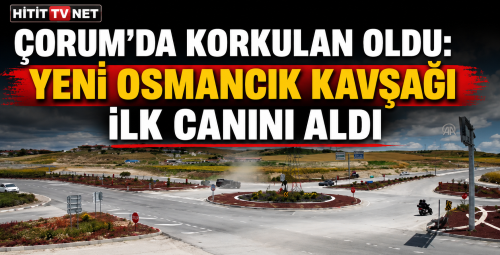 Çorum'da Korkulan Oldu: Yeni Osmancık Kavşağı İlk Canını Aldı