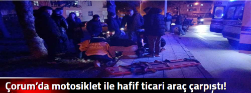 Çorum’da motosiklet ile hafif ticari araç çarpıştı!