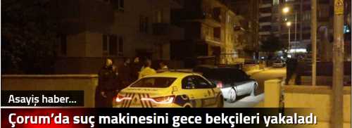 Çorum’da suç makinesini gece bekçileri yakaladı