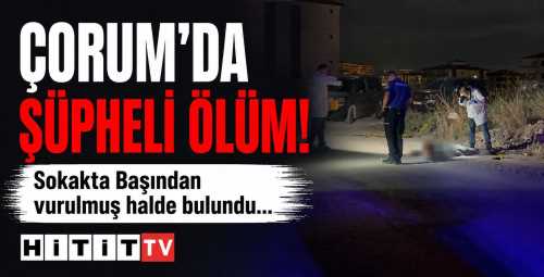 Çorum’da Şüpheli Ölüm Kandondurdu