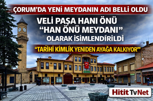 Çorum’da Yeni Meydanın Adı “Han Önü Meydanı” Oldu!