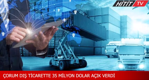 Çorum dış ticarette Mayıs ayı itibariyle 35 milyon dolar açık verdi