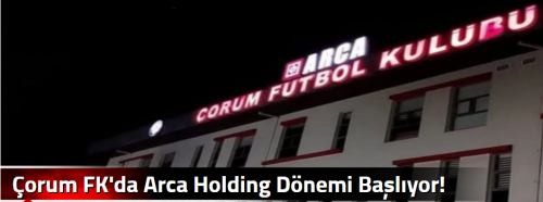 Çorum FK'da Arca Holding Dönemi Başlıyor!