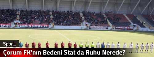 Çorum FK'nın Bedeni Stat da Ruhu Nerede?