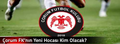 Çorum FK'nın Yeni Hocası Kim Olacak?