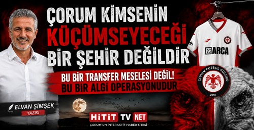Çorum Kimsenin Küçümseyeceği Bir Şehir Değildir.