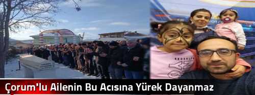 Çorum'lu Ailenin Bu Acısına Yürek Dayanmaz