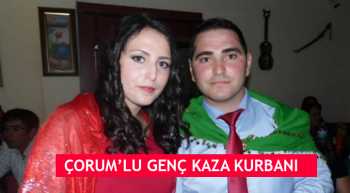 ÇORUM’LU GENÇ KAZA KURBANI OLDU