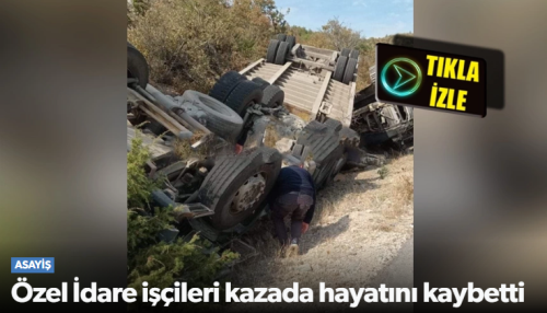 Çorum Özel İdareye ait "Tır devrildi" iki kişi hayatını kaybetti