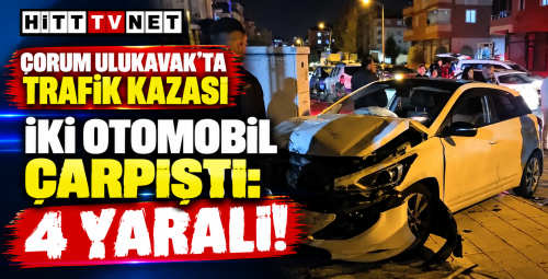 Çorum Ulukavak Mahallesi'nde Trafik Kazası 4 Kişi Yaralandı