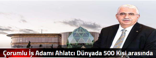 Çorumlu İş Adamı Ahlatcı Dünyada 500 Kişi arasında yer aldı