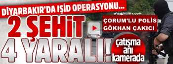 ÇORUMLU POLİS DİYARBAKIR'DAKİ ÇATIŞMADA ŞEHİT OLDU