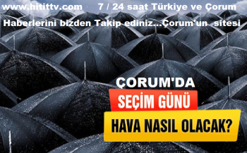 ÇORUMU SEÇİM GÜNÜ SOĞUK VE YAĞIŞLI BİR HAVA BEKLİYOR