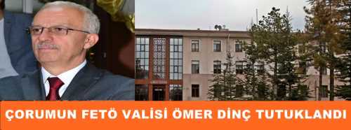 ÇORUMUN FETÖ VALİSİ ÖMER DİNÇ TUTUKLANDI