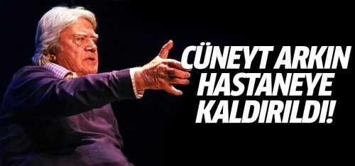 Cüneyt Arkın hastaneye kaldırıldı! 