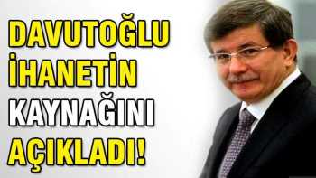 Dışişleri Bakanı Davutoğlu ihanetin kaynağını açıkladı
