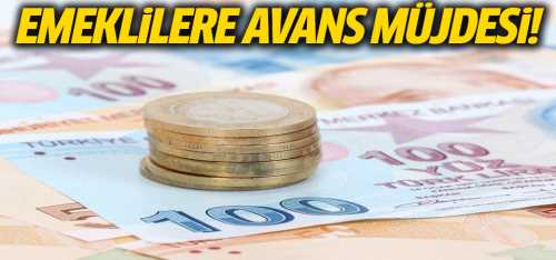 Emeklilere avans müjdesi geldi !